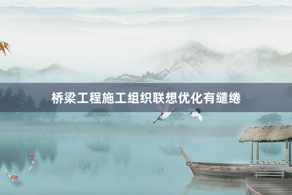 桥梁工程施工组织联想优化有缱绻