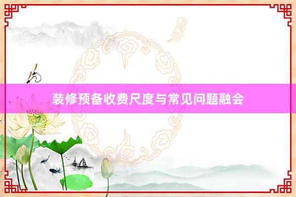装修预备收费尺度与常见问题融会