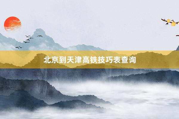 北京到天津高铁技巧表查询