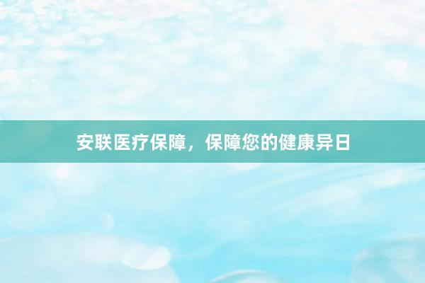 安联医疗保障，保障您的健康异日