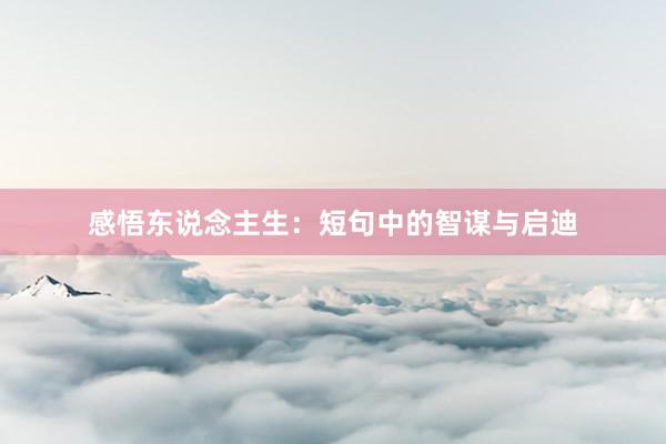 感悟东说念主生：短句中的智谋与启迪
